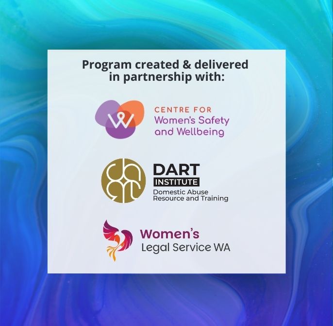The program was created and delivered in partnership with the Centre for Women's Safety and Wellbeing, DART Institute, and Women's Legal Service WA.